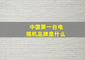 中国第一台电视机品牌是什么