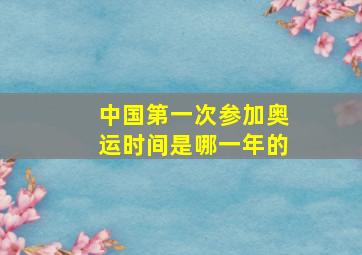 中国第一次参加奥运时间是哪一年的