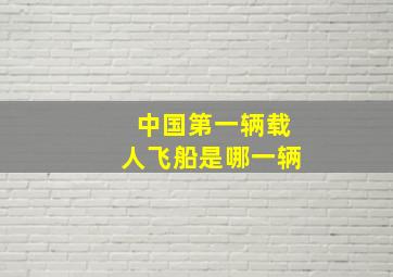 中国第一辆载人飞船是哪一辆