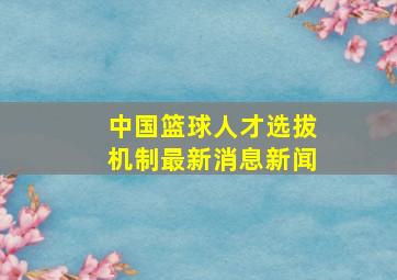 中国篮球人才选拔机制最新消息新闻