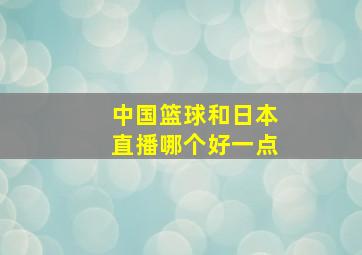 中国篮球和日本直播哪个好一点