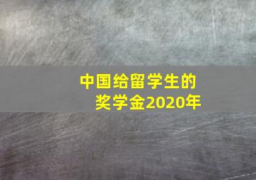 中国给留学生的奖学金2020年