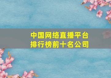 中国网络直播平台排行榜前十名公司