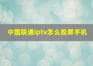 中国联通iptv怎么投屏手机