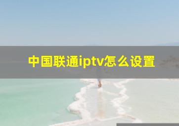 中国联通iptv怎么设置