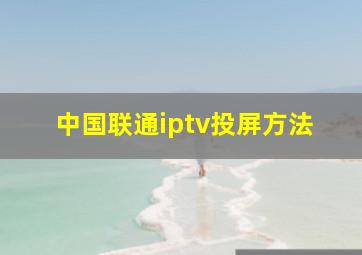 中国联通iptv投屏方法