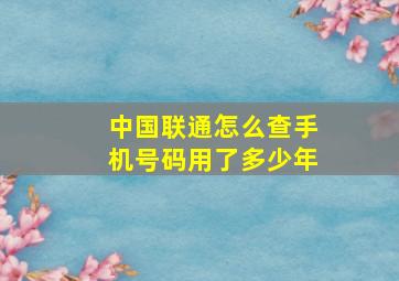 中国联通怎么查手机号码用了多少年