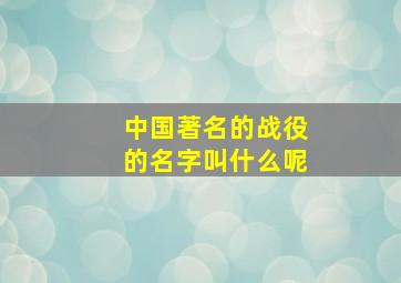 中国著名的战役的名字叫什么呢