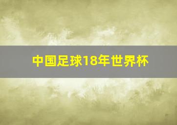 中国足球18年世界杯