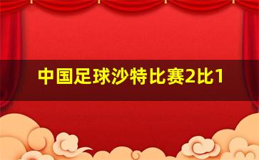 中国足球沙特比赛2比1