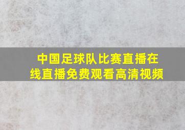 中国足球队比赛直播在线直播免费观看高清视频