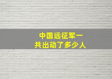 中国远征军一共出动了多少人