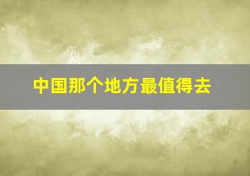 中国那个地方最值得去