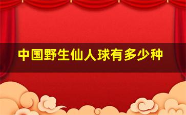 中国野生仙人球有多少种