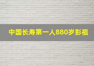 中国长寿第一人880岁彭祖