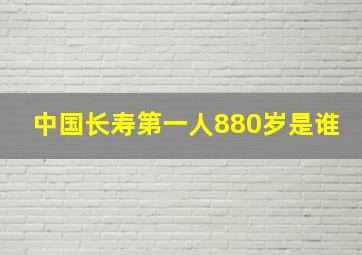 中国长寿第一人880岁是谁