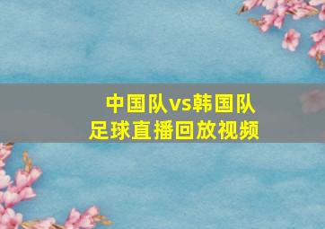 中国队vs韩国队足球直播回放视频