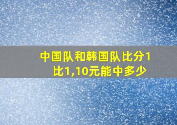 中国队和韩国队比分1比1,10元能中多少