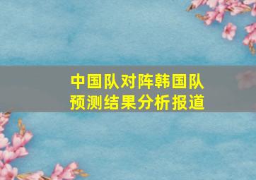 中国队对阵韩国队预测结果分析报道