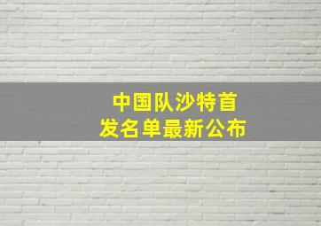 中国队沙特首发名单最新公布