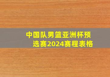 中国队男篮亚洲杯预选赛2024赛程表格