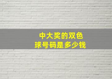 中大奖的双色球号码是多少钱