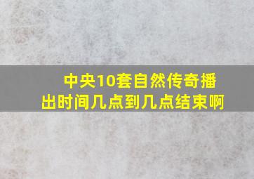 中央10套自然传奇播出时间几点到几点结束啊