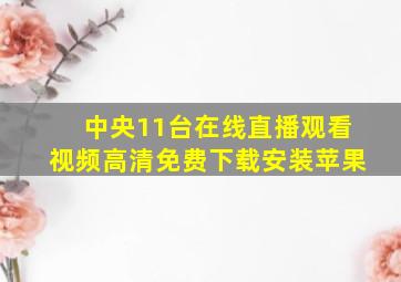 中央11台在线直播观看视频高清免费下载安装苹果