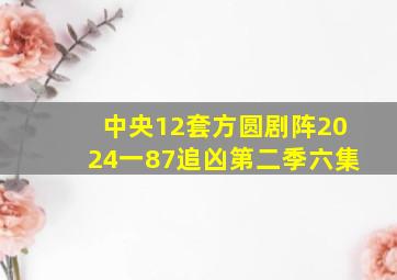 中央12套方圆剧阵2024一87追凶第二季六集