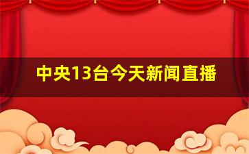 中央13台今天新闻直播