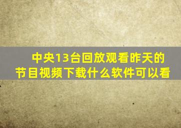 中央13台回放观看昨天的节目视频下载什么软件可以看