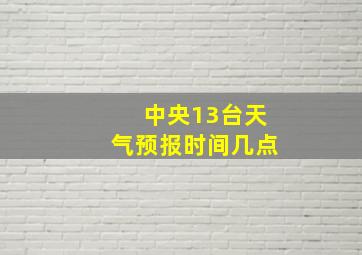 中央13台天气预报时间几点