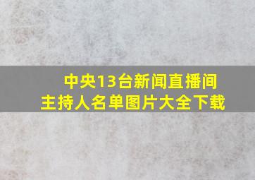 中央13台新闻直播间主持人名单图片大全下载