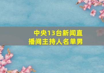 中央13台新闻直播间主持人名单男