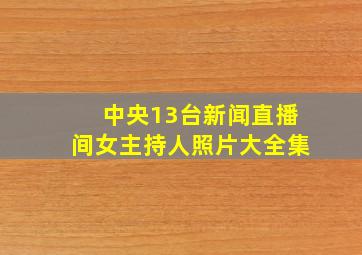 中央13台新闻直播间女主持人照片大全集