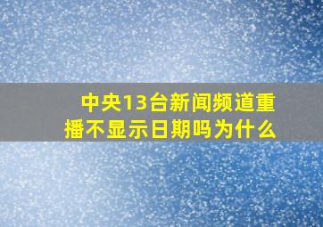 中央13台新闻频道重播不显示日期吗为什么