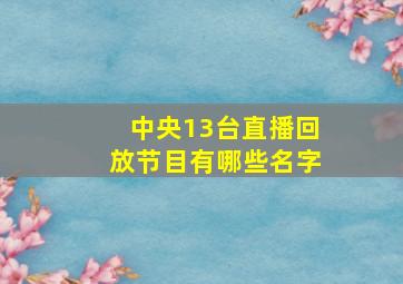 中央13台直播回放节目有哪些名字