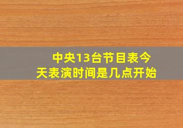 中央13台节目表今天表演时间是几点开始