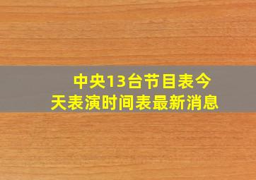 中央13台节目表今天表演时间表最新消息