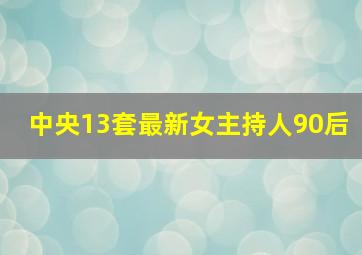 中央13套最新女主持人90后