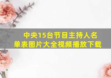 中央15台节目主持人名单表图片大全视频播放下载