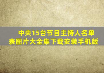 中央15台节目主持人名单表图片大全集下载安装手机版