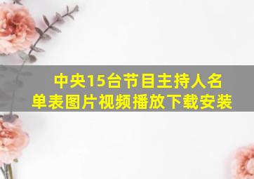 中央15台节目主持人名单表图片视频播放下载安装