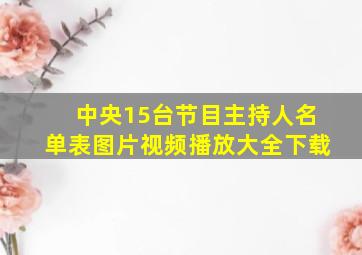 中央15台节目主持人名单表图片视频播放大全下载