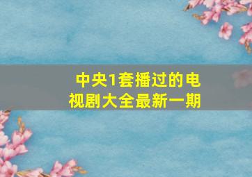 中央1套播过的电视剧大全最新一期