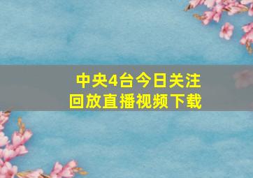 中央4台今日关注回放直播视频下载