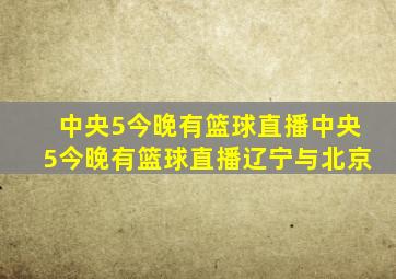 中央5今晚有篮球直播中央5今晚有篮球直播辽宁与北京