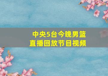 中央5台今晚男篮直播回放节目视频