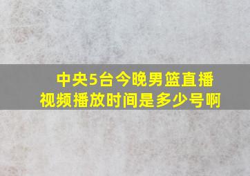 中央5台今晚男篮直播视频播放时间是多少号啊