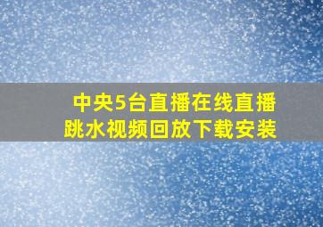 中央5台直播在线直播跳水视频回放下载安装